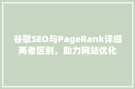 谷歌SEO与PageRank详细两者区别，助力网站优化