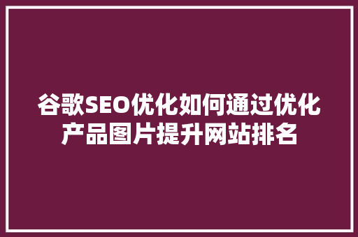 谷歌SEO优化如何通过优化产品图片提升网站排名 搜狗SEO