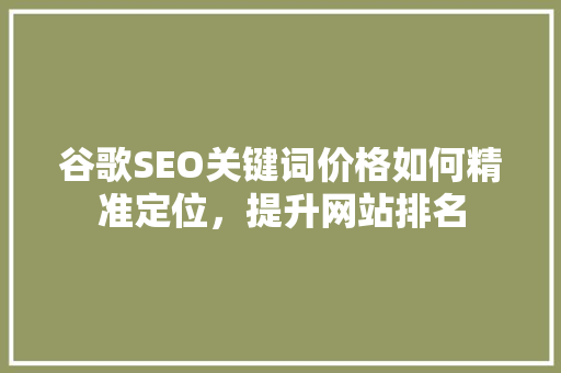 谷歌SEO关键词价格如何精准定位，提升网站排名