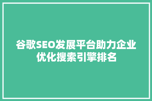 谷歌SEO发展平台助力企业优化搜索引擎排名