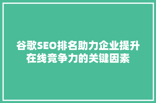 谷歌SEO排名助力企业提升在线竞争力的关键因素 百度SEO