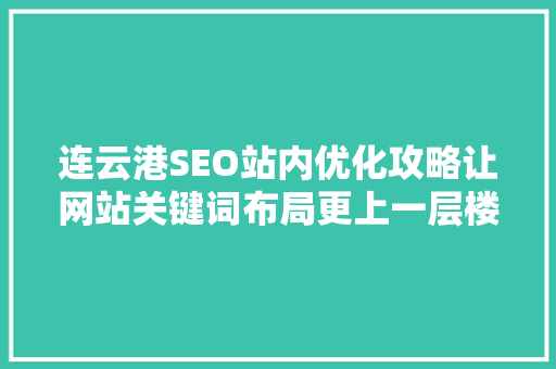 连云港SEO站内优化攻略让网站关键词布局更上一层楼 必应SEO
