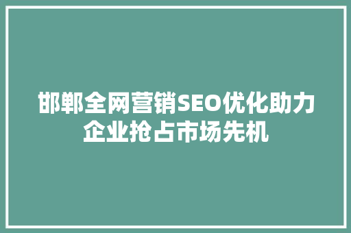 邯郸全网营销SEO优化助力企业抢占市场先机 搜狗SEO