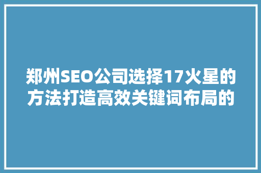郑州SEO公司选择17火星的方法打造高效关键词布局的艺术 GoogleSEO