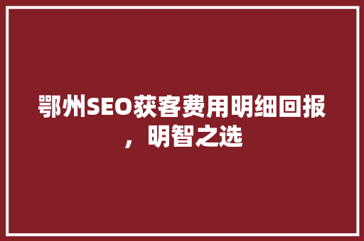 鄂州SEO获客费用明细回报，明智之选 搜狗SEO