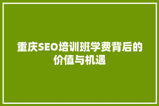 重庆SEO培训班学费背后的价值与机遇