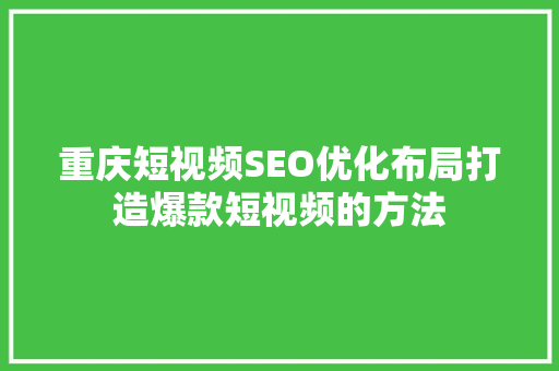 重庆短视频SEO优化布局打造爆款短视频的方法 GoogleSEO
