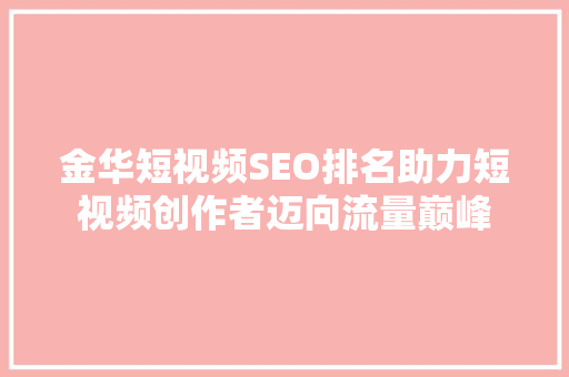 金华短视频SEO排名助力短视频创作者迈向流量巅峰 神马SEO