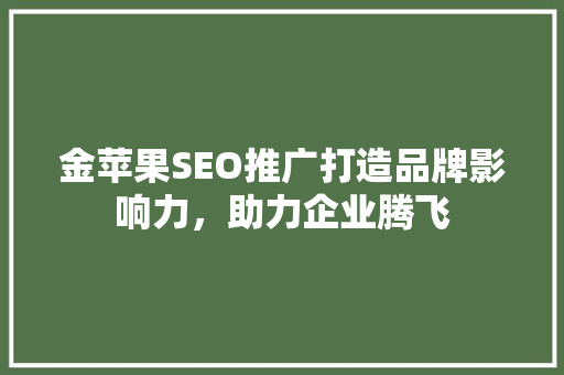 金苹果SEO推广打造品牌影响力，助力企业腾飞 必应SEO