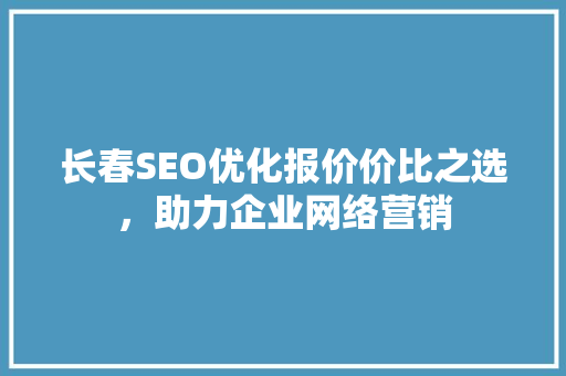 长春SEO优化报价价比之选，助力企业网络营销 必应SEO