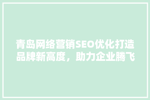 青岛网络营销SEO优化打造品牌新高度，助力企业腾飞 必应SEO