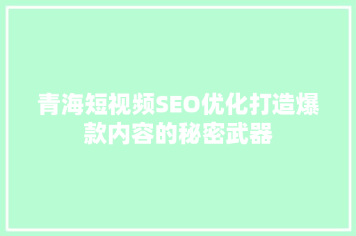 青海短视频SEO优化打造爆款内容的秘密武器 百度SEO