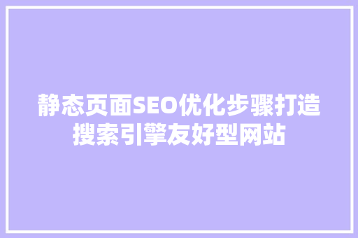 静态页面SEO优化步骤打造搜索引擎友好型网站 GoogleSEO
