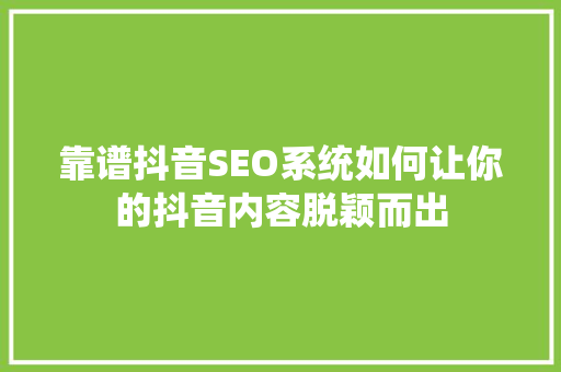 靠谱抖音SEO系统如何让你的抖音内容脱颖而出 神马SEO