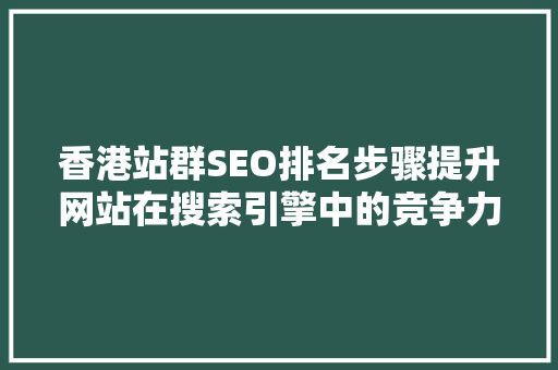 香港站群SEO排名步骤提升网站在搜索引擎中的竞争力 百度SEO