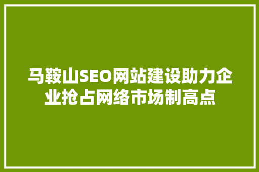 马鞍山SEO网站建设助力企业抢占网络市场制高点 必应SEO
