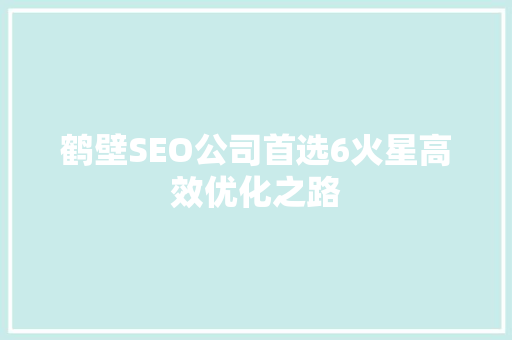 鹤壁SEO公司首选6火星高效优化之路 搜狗SEO
