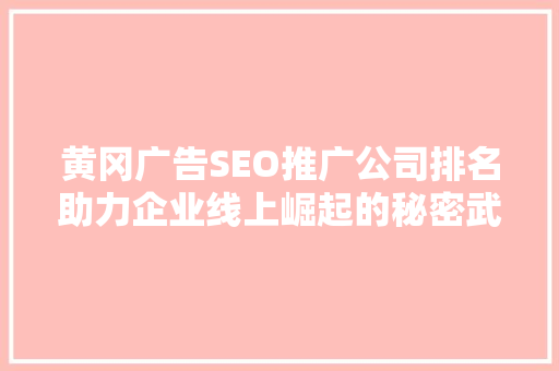 黄冈广告SEO推广公司排名助力企业线上崛起的秘密武器 GoogleSEO