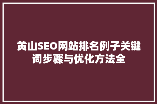 黄山SEO网站排名例子关键词步骤与优化方法全