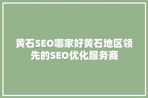 黄石SEO哪家好黄石地区领先的SEO优化服务商 百度SEO