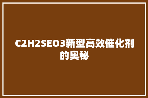C2H2SEO3新型高效催化剂的奥秘 神马SEO