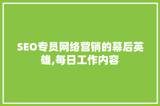 SEO专员网络营销的幕后英雄,每日工作内容 搜狗SEO
