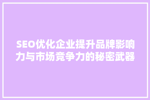 SEO优化企业提升品牌影响力与市场竞争力的秘密武器 神马SEO