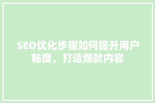 SEO优化步骤如何提升用户粘度，打造爆款内容 百度SEO