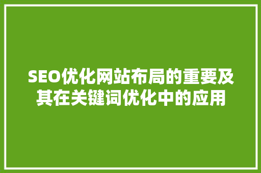 SEO优化网站布局的重要及其在关键词优化中的应用 百度SEO