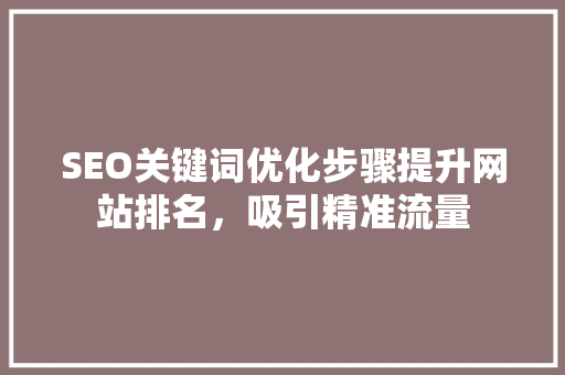 SEO关键词优化步骤提升网站排名，吸引精准流量 神马SEO