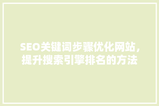 SEO关键词步骤优化网站，提升搜索引擎排名的方法 搜狗SEO