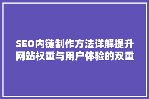 SEO内链制作方法详解提升网站权重与用户体验的双重步骤 必应SEO