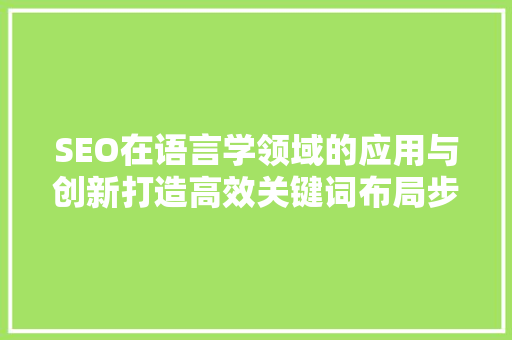 SEO在语言学领域的应用与创新打造高效关键词布局步骤 必应SEO