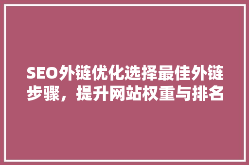 SEO外链优化选择最佳外链步骤，提升网站权重与排名 神马SEO