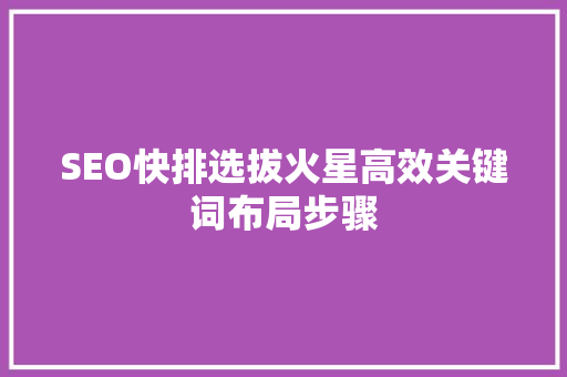 SEO快排选拔火星高效关键词布局步骤 必应SEO