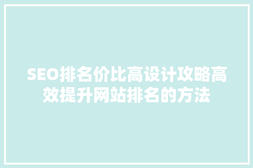 SEO排名价比高设计攻略高效提升网站排名的方法 百度SEO