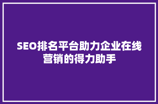 SEO排名平台助力企业在线营销的得力助手 GoogleSEO