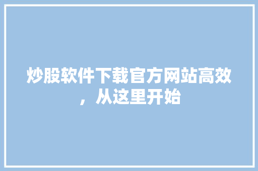 炒股软件下载官方网站高效，从这里开始 神马SEO