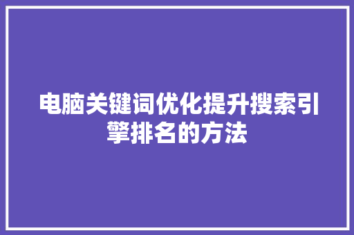 电脑关键词优化提升搜索引擎排名的方法 百度SEO