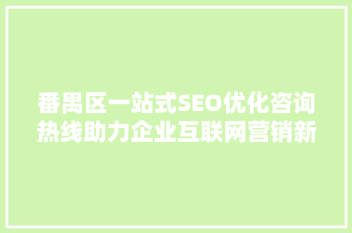 番禺区一站式SEO优化咨询热线助力企业互联网营销新篇章 搜狗SEO