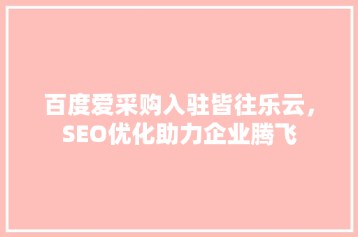 百度爱采购入驻皆往乐云，SEO优化助力企业腾飞 必应SEO