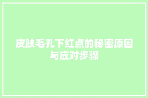 皮肤毛孔下红点的秘密原因与应对步骤 神马SEO