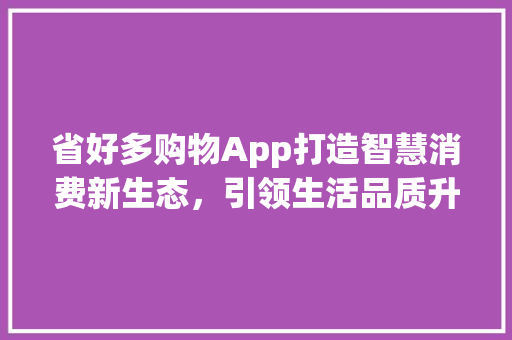 省好多购物App打造智慧消费新生态，引领生活品质升级 神马SEO