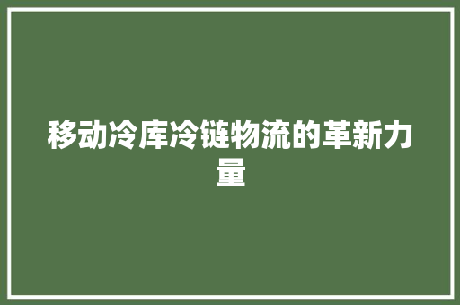 移动冷库冷链物流的革新力量 GoogleSEO