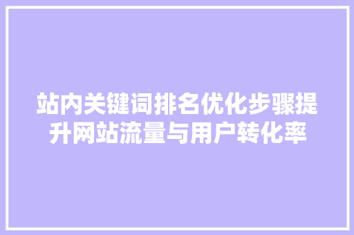站内关键词排名优化步骤提升网站流量与用户转化率 百度SEO