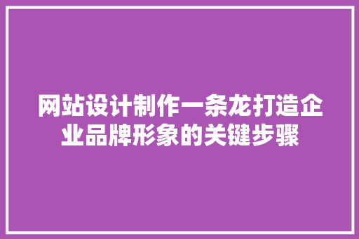 网站设计制作一条龙打造企业品牌形象的关键步骤 百度SEO