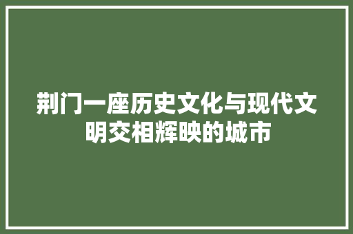 荆门一座历史文化与现代文明交相辉映的城市
