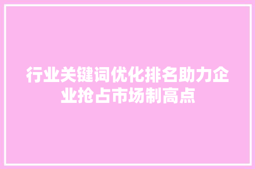 行业关键词优化排名助力企业抢占市场制高点 GoogleSEO