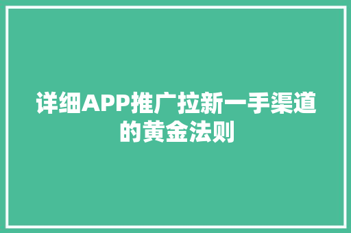 详细APP推广拉新一手渠道的黄金法则 GoogleSEO