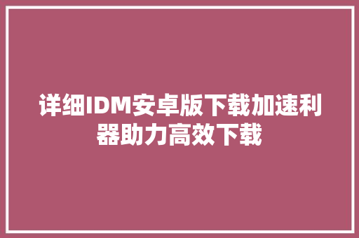 详细IDM安卓版下载加速利器助力高效下载 搜狗SEO